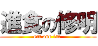進食の修明 (eat and fat )