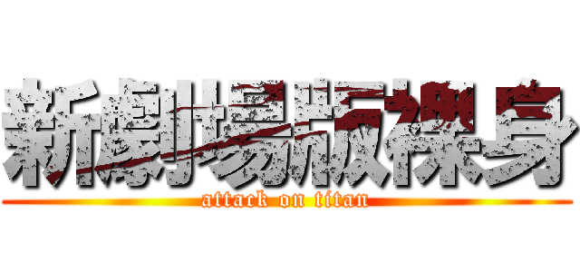 新劇場版裸身 (attack on titan)