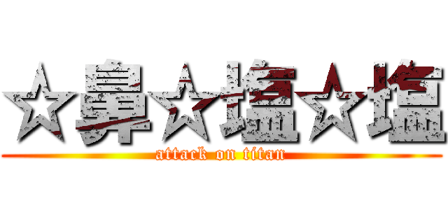 ☆鼻☆塩☆塩 (attack on titan)