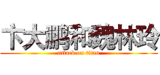 卞大鹏和魏林玲 (attack on titan)