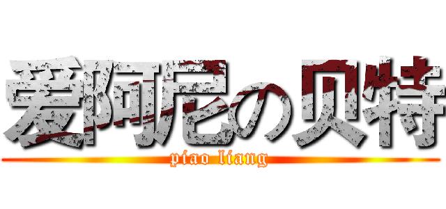 爱阿尼の贝特 (piao liang)
