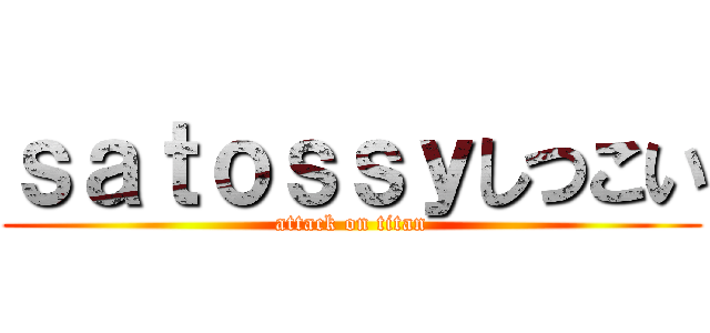 ｓａｔｏｓｓｙしつこい (attack on titan)