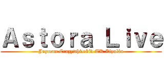 Ａｓｔｏｒａ Ｌｉｖｅ (Jaymun Crazywhitekid TK Zipolin)