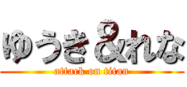 ゆうき＆れな (attack on titan)