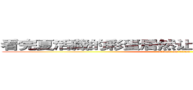 看完夏活藏的彩蛋居然让我记起了旅行的意义 (attack on titan)