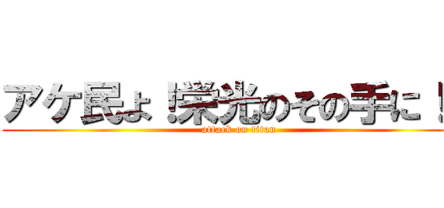 アケ民よ！栄光のその手に！に (attack on titan)