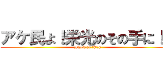 アケ民よ！栄光のその手に！に (attack on titan)