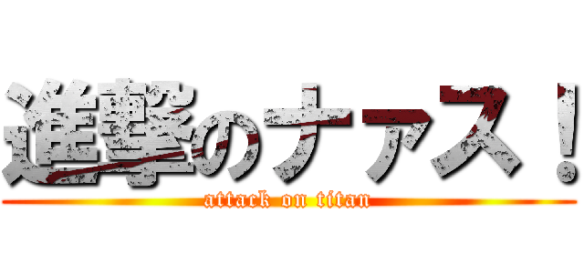 進撃のナァス！ (attack on titan)