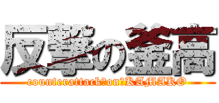 反撃の釜高 (counterattack　on　KAMAKO)