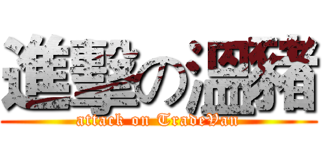 進擊の溫豬 (attack on TradeVan)