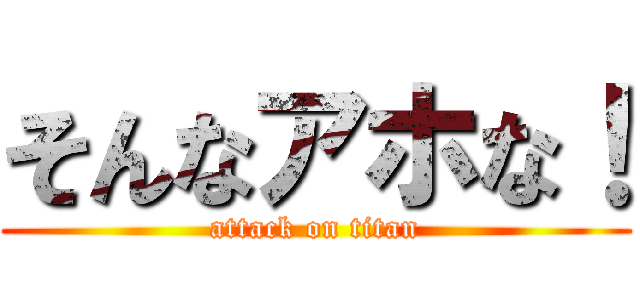 そんなアホな！ (attack on titan)