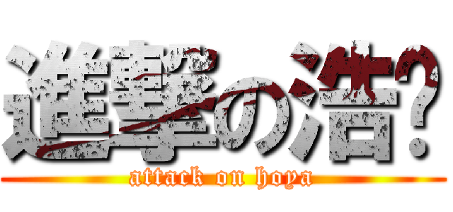 進撃の浩沅 (attack on hoya)