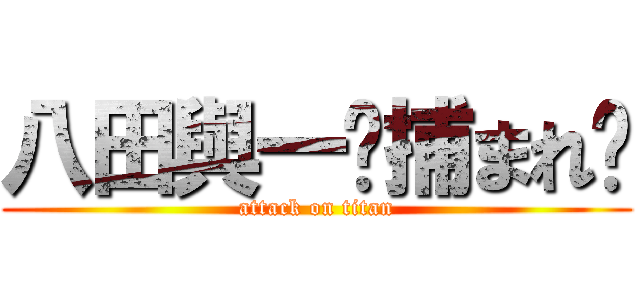 八田與一〜捕まれ〜 (attack on titan)