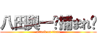 八田與一〜捕まれ〜 (attack on titan)