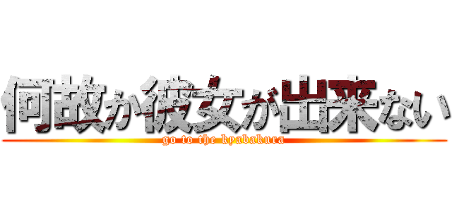 何故か彼女が出来ない (go to the kyabakura)
