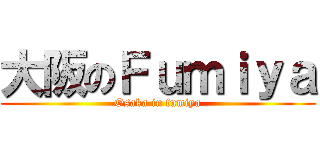 大阪のＦｕｍｉｙａ (Osaka in fumiya)