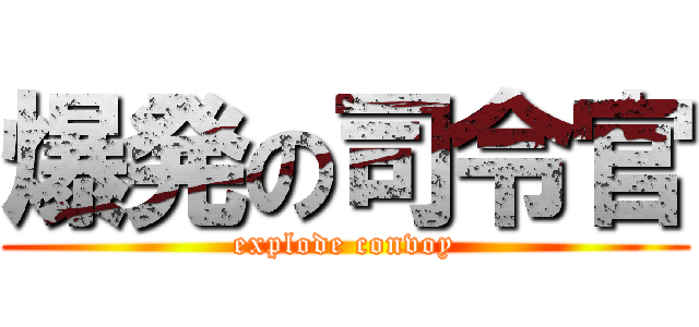 爆発の司令官 (explode convoy)