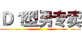 Ｄ１型男专卖 ()