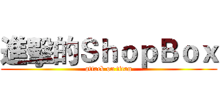 進擊的ＳｈｏｐＢｏｘ (attack on titan)