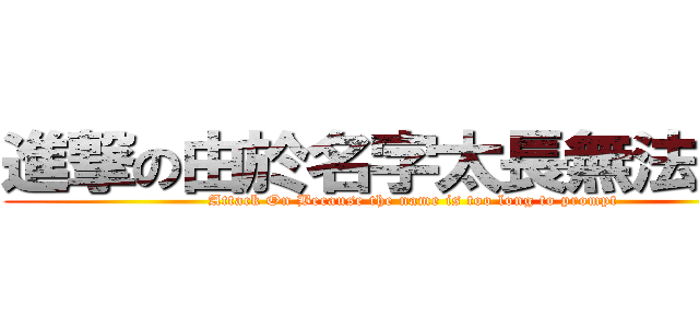 進撃の由於名字太長無法提示 (Attack On Because the name is too long to prompt)