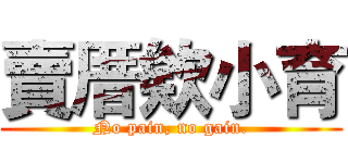 賣厝欸小育 (No pain, no gain.)