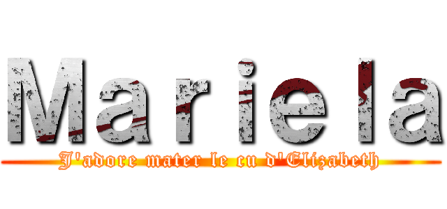 Ｍａｒｉｅｌａ (J'adore mater le cu d'Elizabeth)