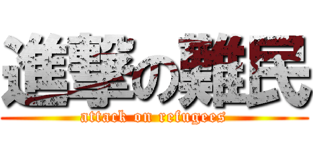 進撃の難民 (attack on refugees)