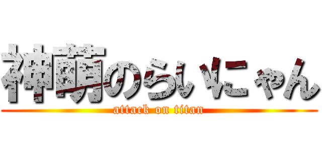 神萌のらいにゃん (attack on titan)