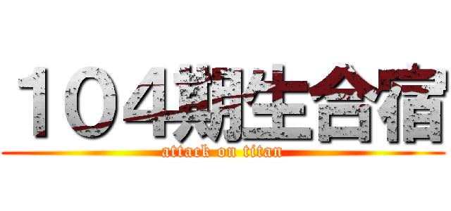１０４期生合宿 (attack on titan)