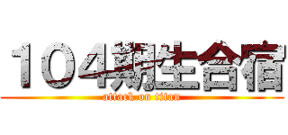 １０４期生合宿 (attack on titan)