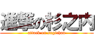 進撃の杉之内 (attack on sugichan)