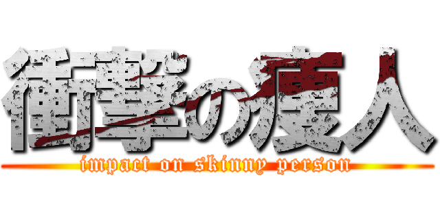 衝撃の痩人 (impact on skinny person)