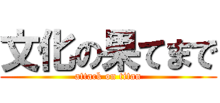 文化の果てまで (attack on titan)