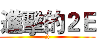 進擊的２Ｅ (;))