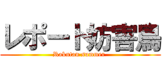 レポート妨害鳥 (Rakutan summer )