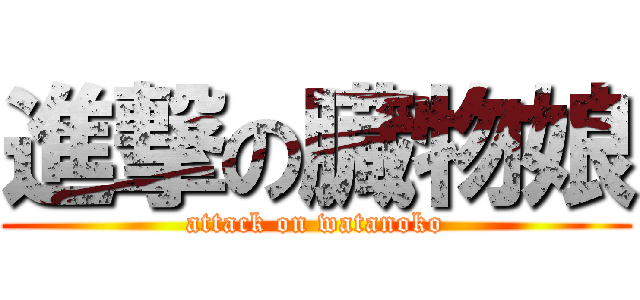 進撃の臓物娘 (attack on watanoko)