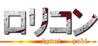 ロリコン (              igmai     yuki)