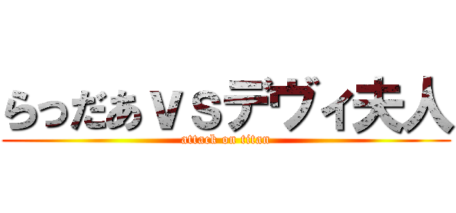 らっだあｖｓデヴィ夫人 (attack on titan)