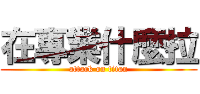 在專業什麼拉 (attack on titan)