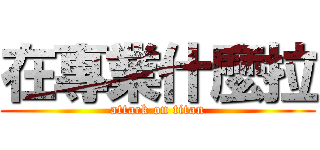 在專業什麼拉 (attack on titan)