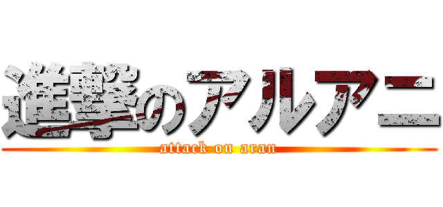 進撃のアルアニ (attack on aran)