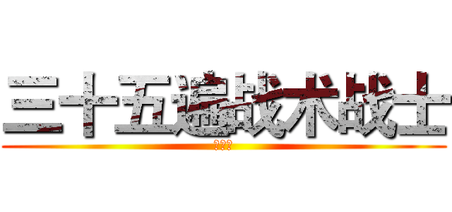 三十五遍战术战士 (林子乔)