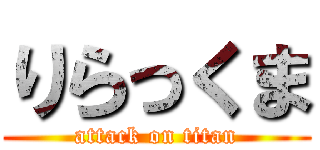 りらっくま (attack on titan)