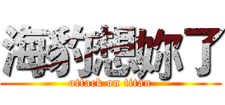 海豹想妳了 (attack on titan)