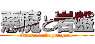 悪魔と岩盤 (timaturi ni ageteyaru)
