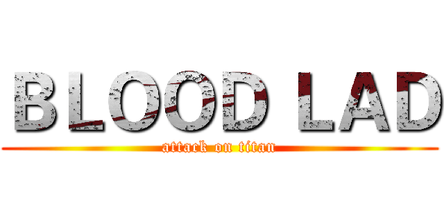 ＢＬＯＯＤ ＬＡＤ (attack on titan)