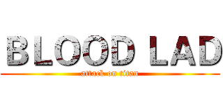 ＢＬＯＯＤ ＬＡＤ (attack on titan)