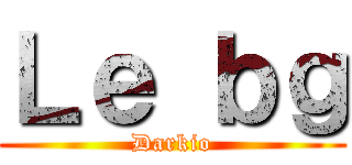 Ｌｅ ｂｇ (Darkio)