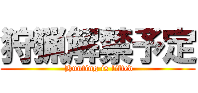 狩猟解禁予定 ( Hunting is lifted)