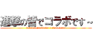 進撃の皆でコラボです～ (defair keinisikawa reiwanoteras)